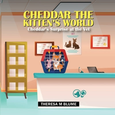 Cheddar The Kitten's World: Cheddar's Surprise at the Vet by Blume, Theresa M.