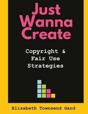 Just Wanna Create: Copyright and Fair Use Strategies by Townsend Gard, Elizabeth