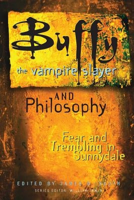 Buffy the Vampire Slayer and Philosophy: Fear and Trembling in Sunnydale by South, James B.