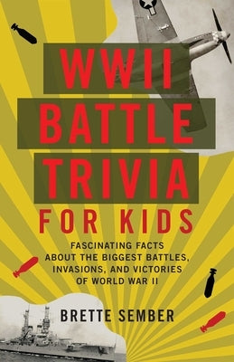 WWII Battle Trivia for Kids: Fascinating Facts about the Biggest Battles, Invasions, and Victories of World War II by Sember, Brette