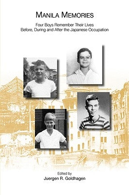Manila Memories: Four Boys Remember Their Lives Before, During and After the Japanese Occupation by Goldhagen, Juergen