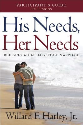 His Needs, Her Needs Participant's Guide: Building an Affair-Proof Marriage by Harley, Willard F.