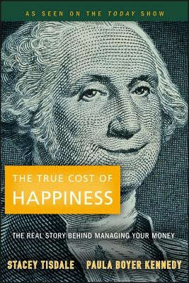 The True Cost of Happiness: The Real Story Behind Managing Your Money by Tisdale, Stacey