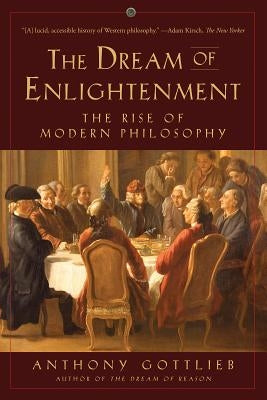 The Dream of Enlightenment: The Rise of Modern Philosophy by Gottlieb, Anthony