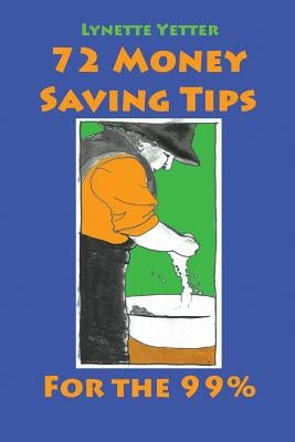 72 Money Saving Tips for the 99% by Yetter, Lynette