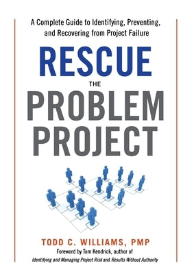 Rescue the Problem Project: A Complete Guide to Identifying, Preventing, and Recovering from Project Failure by Williams, Todd