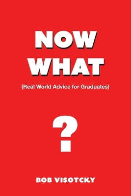 Now What?: Real World Advice for Graduates by Visotcky, Bob