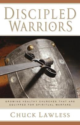Discipled Warriors: Growing Healthy Churches That Are Equipped for Spiritual Warfare by Lawless, Charles E., Jr.