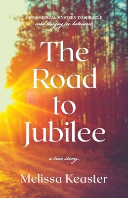 The Road to Jubilee: From Medical Mystery to the Joy in Between by Keaster, Melissa