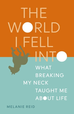 The World I Fell Into: What Breaking My Neck Taught Me about Life by Reid, Melanie