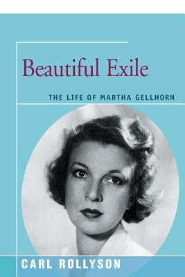 Beautiful Exile: The Life of Martha Gellhorn by Rollyson, Carl