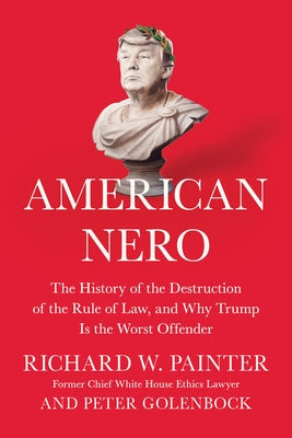 American Nero: The History of the Destruction of the Rule of Law, and Why Trump Is the Worst Offender by Painter, Richard