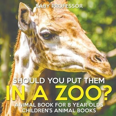 Should You Put Them In A Zoo? Animal Book for 8 Year Olds Children's Animal Books by Baby Professor
