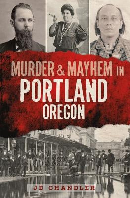 Murder & Mayhem in Portland, Oregon by Chandler, J. D.