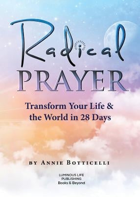 Radical Prayer: Transform Your Life & the World in 28 Days by Botticelli, Annie