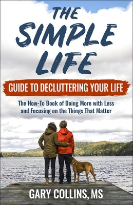 The Simple Life Guide to Decluttering Your Life: The How-To Book of Doing More with Less and Focusing on Things That Matter by Collins, Gary
