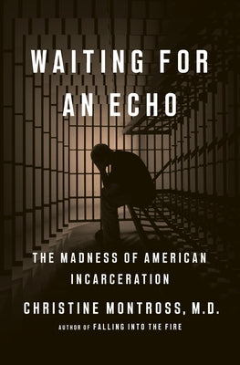Waiting for an Echo: The Madness of American Incarceration by Montross, Christine