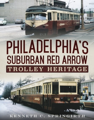 Philadelphia's Suburban Red Arrow Trolley Heritage by Springirth, Kenneth C.