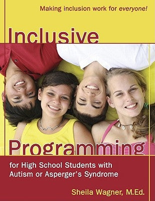Inclusive Programming for High School Students with Autism or Asperger's Syndrome: Making Inclusion Work for Everyone! by Wagner, Sheila
