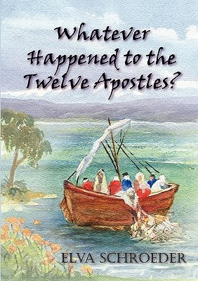 Whatever Happened to the Twelve Apostles? by Schroeder, Elva