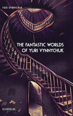 The Fantastic Worlds of Yuri Vynnychuk by Vynnychuk, Yuri
