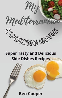 My Mediterranean Cooking Guide: Super Tasty and Delicious Side Dishes Recipes by Cooper, Ben