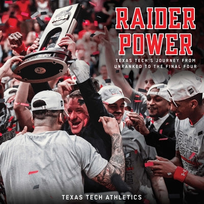 Raider Power: Texas Tech's Journey from Unranked to the Final Four by Texas Tech Athletics