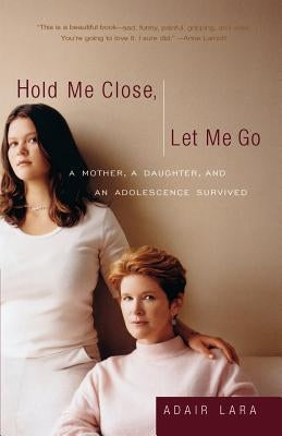 Hold Me Close, Let Me Go: A Mother, a Daughter and an Adolescence Survived by Lara, Adair