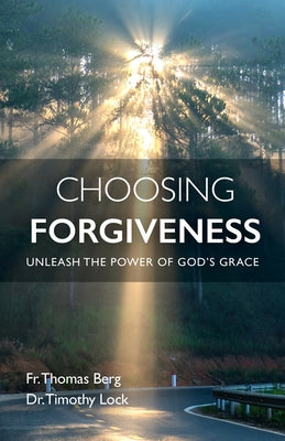 Choosing Forgiveness: Unleash the Power of God's Grace by Berg, Father Thomas