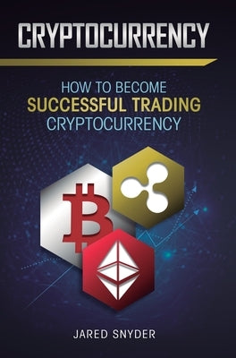 Cryptocurrency: How to Become Successful Trading Cryptocurrency by Snyder, Jared