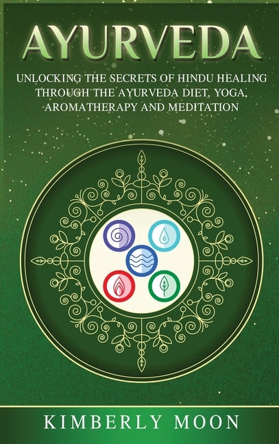 Ayurveda: Unlocking the Secrets of Hindu Healing Through the Ayurveda Diet, Yoga, Aromatherapy, and Meditation by Moon, Kimberly