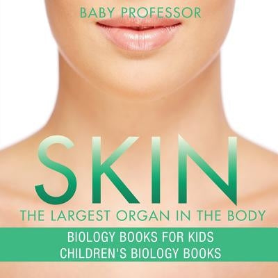 Skin: The Largest Organ In The Body - Biology Books for Kids - Children's Biology Books by Baby Professor