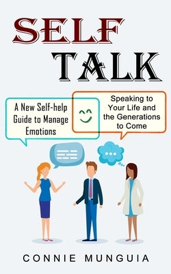 Self Talk: A New Self-help Guide to Manage Emotions (Speaking to Your Life and the Generations to Come) by Munguia, Connie
