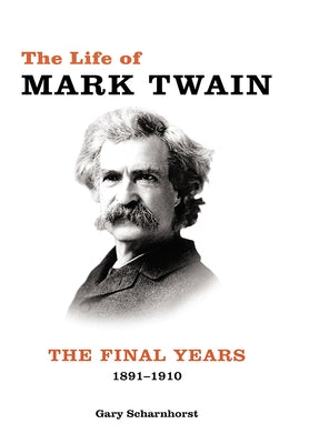 The Life of Mark Twain, 3: The Final Years, 1891-1910 by Scharnhorst, Gary
