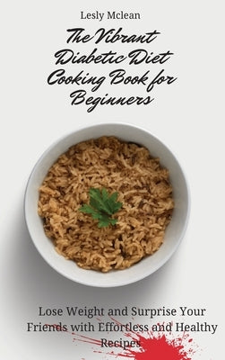The Vibrant Diabetic Diet Cooking Book for Beginners: Lose Weight and Surprise Your Friends with Effortless and Healthy Recipes by McLean, Lesly