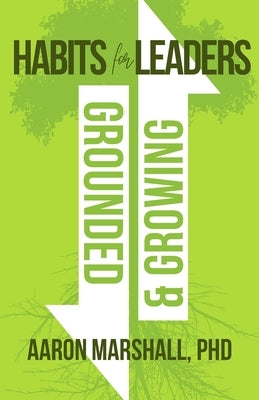 Habits for Leaders, Grounded and Growing: 20 Habits for Executive Leadership by Marshall, Aaron