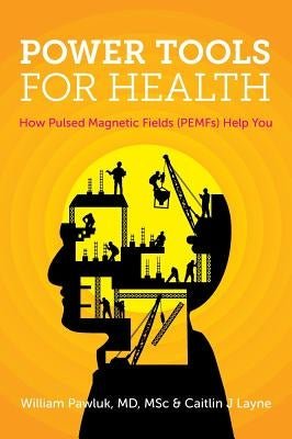 Power Tools for Health: How pulsed magnetic fields (PEMFs) help you by Pawluk MD, Msc William