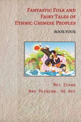 Fantastic Folk and Fairy Tales of Ethnic Chinese Peoples - Book Four by Zihan, Mei