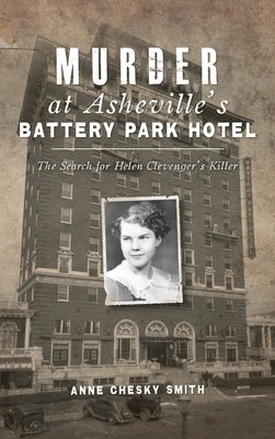 Murder at Asheville's Battery Park Hotel: The Search for Helen Clevenger's Killer by Smith, Anne Chesky