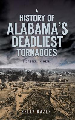 A History of Alabama's Deadliest Tornadoes: Disaster in Dixie by Kazek, Kelly