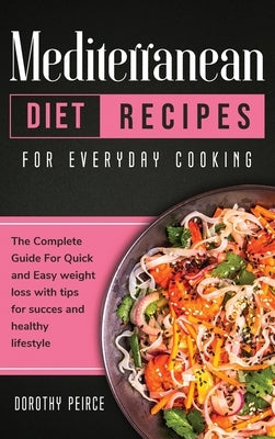Mediterranean Diet Recipes for Everyday Cooking: The Complete Guide For Quick And Easy Weight Loss With Tips For Success And Healthy Lifestyle by Peirce, Dorothy