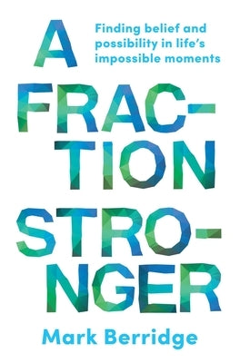 A Fraction Stronger: Finding Belief and Possibility in Life's Impossible Moments by Berridge, Mark