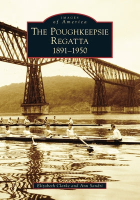Poughkeepsie Regatta: 1891-1950 by Clarke, Elizabeth