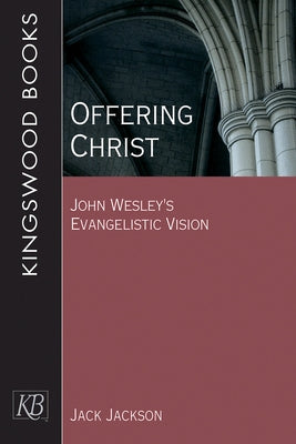 Offering Christ: John Wesley's Evangelistic Vision by Jackson, Jack