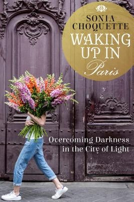 Waking Up in Paris: Overcoming Darkness in the City of Light by Choquette, Sonia