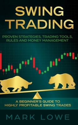 Swing Trading: A Beginner's Guide to Highly Profitable Swing Trades - Proven Strategies, Trading Tools, Rules, and Money Management by Lowe, Mark