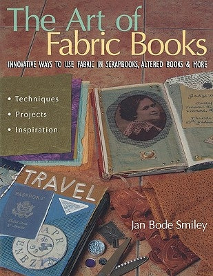 The Art of Fabric Books: Innovative Ways to Use Fabric in Scrapbooks, Altered Books & More by Smiley, Jan Bode