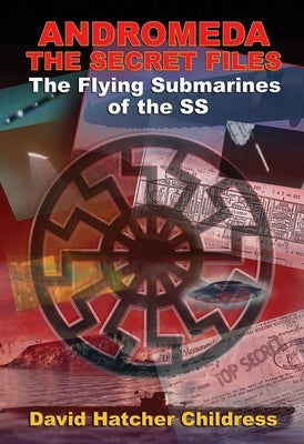 Andromeda: The Secret Files: The Flying Submarines of the SS by Childress, David Hatcher