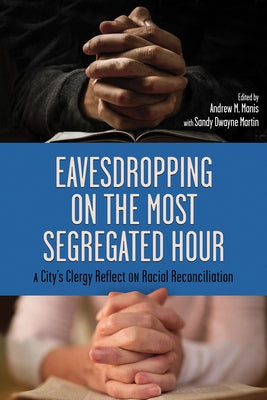 Eavesdropping on the Most Segregated Hour: A City's Clergy Reflect on Racial Reconciliation by Manis, Andrew M.