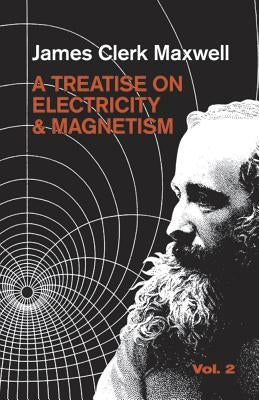 A Treatise on Electricity and Magnetism, Vol. 2 by Maxwell, James Clerk